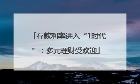 存款利率进入“1时代”：多元理财受欢迎