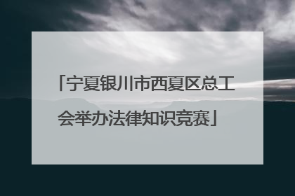 宁夏银川市西夏区总工会举办法律知识竞赛