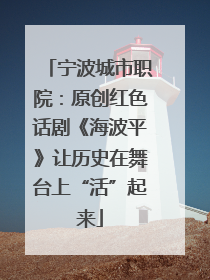 宁波城市职院：原创红色话剧《海波平》让历史在舞台上“活”起来