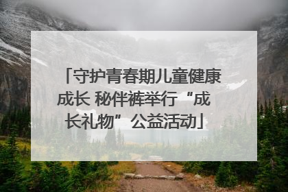守护青春期儿童健康成长 秘伴裤举行“成长礼物”公益活动