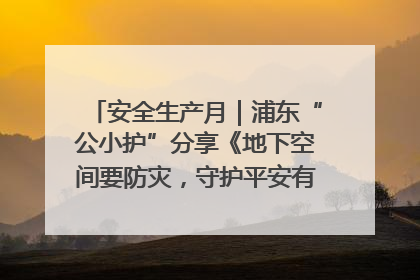 安全生产月｜浦东“公小护”分享《地下空间要防灾，守护平安有我在》安全谣