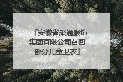 安徽省聚通服饰集团有限公司召回部分儿童卫衣