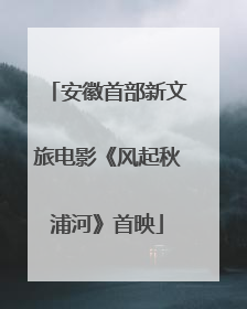 安徽首部新文旅电影《风起秋浦河》首映