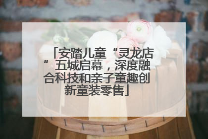 安踏儿童“灵龙店”五城启幕，深度融合科技和亲子童趣创新童装零售