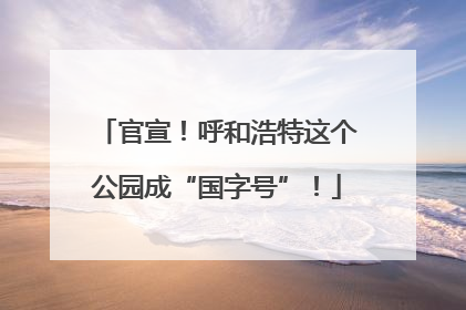 官宣！呼和浩特这个公园成“国字号”！