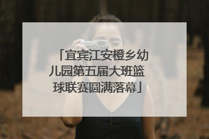 宜宾江安橙乡幼儿园第五届大班篮球联赛圆满落幕