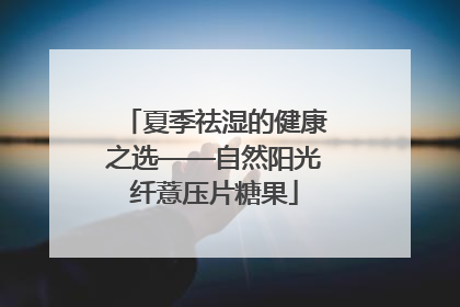 夏季祛湿的健康之选——自然阳光纤薏压片糖果