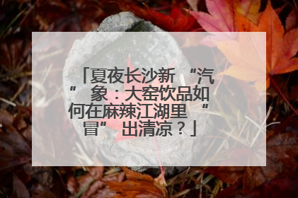 夏夜长沙新 “汽” 象：大窑饮品如何在麻辣江湖里 “冒” 出清凉？