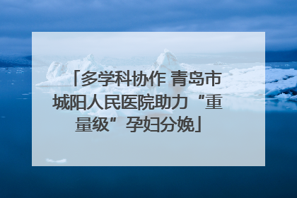 多学科协作 青岛市城阳人民医院助力“重量级”孕妇分娩
