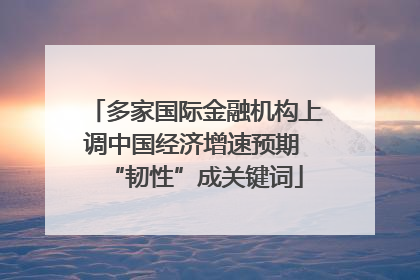 多家国际金融机构上调中国经济增速预期 “韧性”成关键词