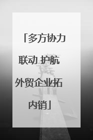 多方协力联动 护航外贸企业拓内销