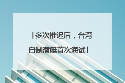 多次推迟后，台湾自制潜艇首次海试