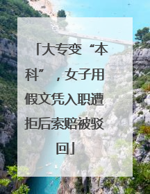 大专变“本科”，女子用假文凭入职遭拒后索赔被驳回