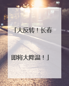 大反转！长春即将大降温！