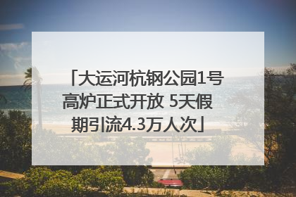 大运河杭钢公园1号高炉正式开放 5天假期引流4.3万人次