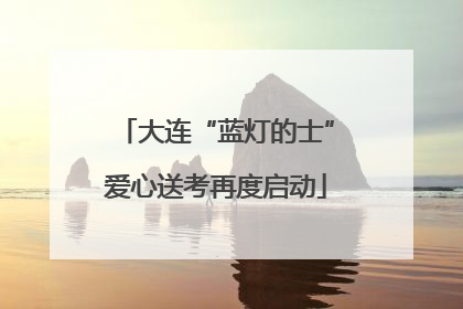 大连“蓝灯的士”爱心送考再度启动