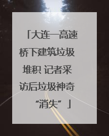 大连一高速桥下建筑垃圾堆积 记者采访后垃圾神奇“消失”