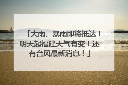 大雨、暴雨即将抵达！明天起福建天气有变！还有台风最新消息！