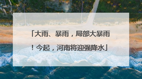 大雨、暴雨，局部大暴雨！今起，河南将迎强降水