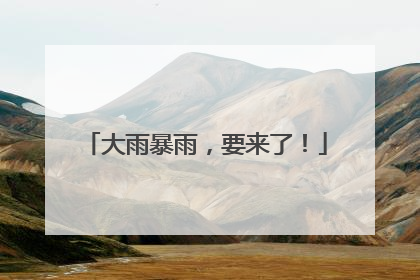 大雨暴雨，要来了！
