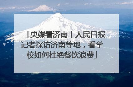 央媒看济南丨人民日报记者探访济南等地，看学校如何杜绝餐饮浪费