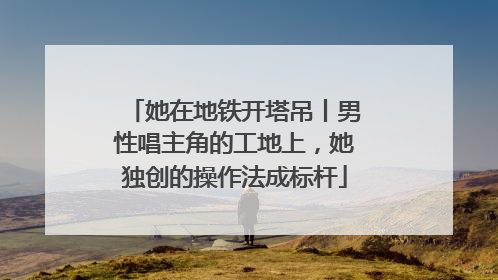她在地铁开塔吊丨男性唱主角的工地上，她独创的操作法成标杆
