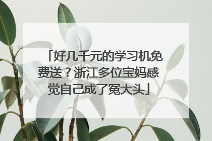 好几千元的学习机免费送？浙江多位宝妈感觉自己成了冤大头