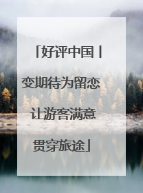 好评中国丨变期待为留恋 让游客满意贯穿旅途