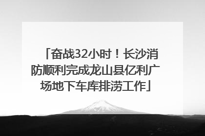 奋战32小时！长沙消防顺利完成龙山县亿利广场地下车库排涝工作