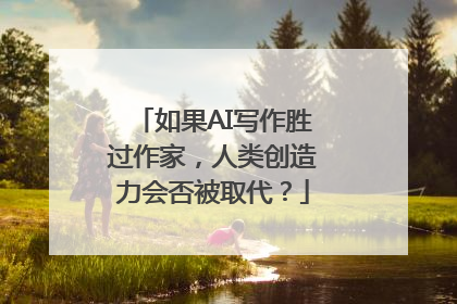 如果AI写作胜过作家，人类创造力会否被取代？