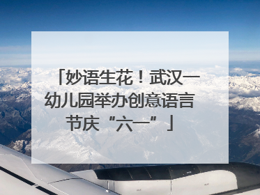 妙语生花！武汉一幼儿园举办创意语言节庆“六一”