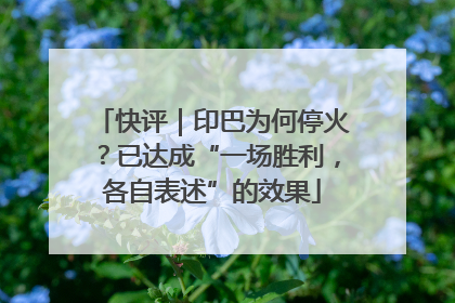 快评｜印巴为何停火？已达成“一场胜利，各自表述”的效果