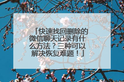 快速找回删除的微信聊天记录有什么方法？三种可以解决恢复难题！