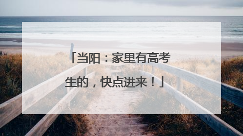 当阳：家里有高考生的，快点进来！