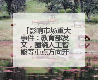 影响市场重大事件：教育部发文，围绕人工智能等重点方向开设“微专业” 提升就业能力