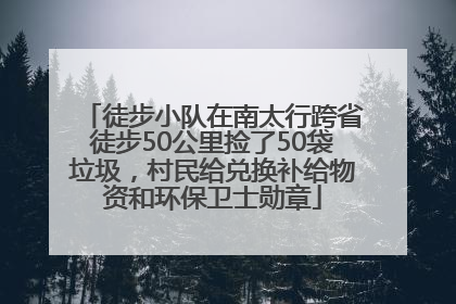 徒步小队在南太行跨省徒步50公里捡了50袋垃圾，村民给兑换补给物资和环保卫士勋章