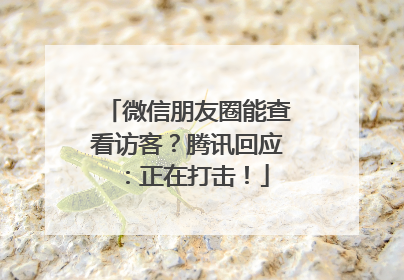 微信朋友圈能查看访客？腾讯回应：正在打击！