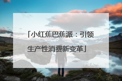小红蕉巴蕉派：引领生产性消费新变革