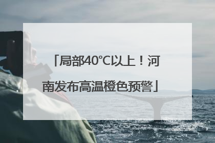 局部40℃以上！河南发布高温橙色预警