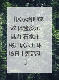 展示治理成效 体验多元魅力 石家庄将开展六五环境日主题活动