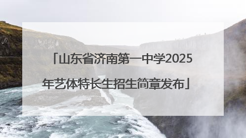山东省济南第一中学2025年艺体特长生招生简章发布