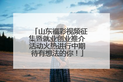 山东福彩视频征集暨就业创业推介活动火热进行中期待有想法的你！