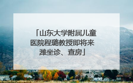 山东大学附属儿童医院程璐教授即将来潍坐诊、查房