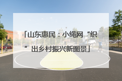 山东惠民：小绳网“织”出乡村振兴新图景