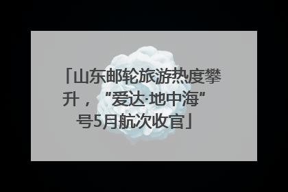 山东邮轮旅游热度攀升，“爱达·地中海”号5月航次收官