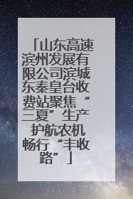 山东高速滨州发展有限公司滨城东秦皇台收费站聚焦“三夏”生产 护航农机畅行“丰收路”