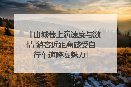 山城巷上演速度与激情 游客近距离感受自行车速降赛魅力