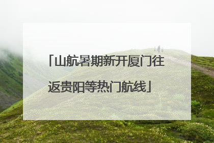 山航暑期新开厦门往返贵阳等热门航线