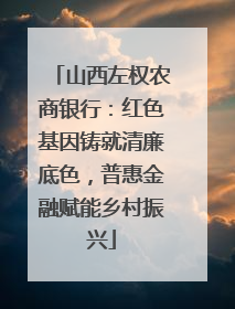 山西左权农商银行：红色基因铸就清廉底色，普惠金融赋能乡村振兴