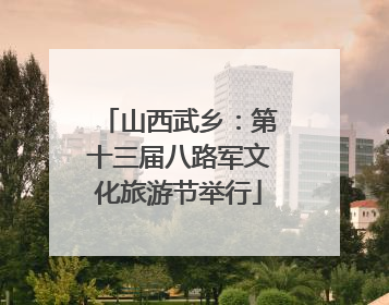 山西武乡：第十三届八路军文化旅游节举行